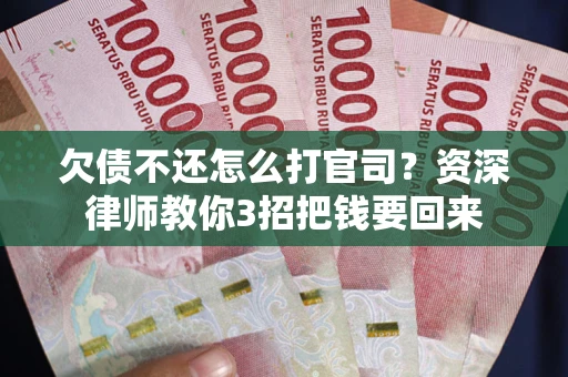 济南欠债不还怎么打官司？资深律师教你3招把钱要回来