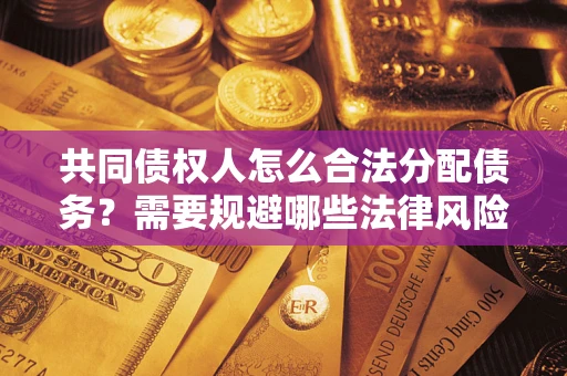 济南共同债权人怎么合法分配债务？需要规避哪些法律风险？