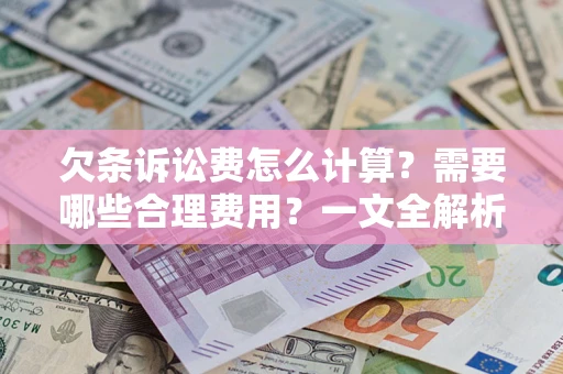 济南欠条诉讼费怎么计算？需要哪些合理费用？一文全解析