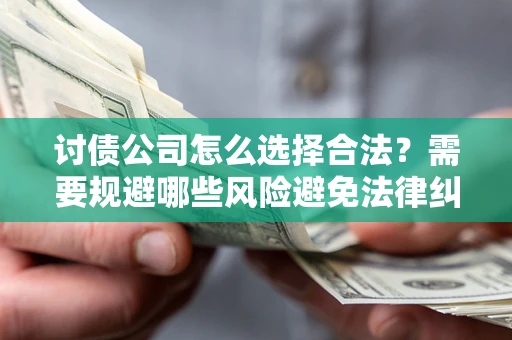 济南讨债公司怎么选择合法?需要规避哪些风险避免法律纠纷? 济南讨债公司怎么选择合法?需要规避哪些风险避免法律纠纷?
