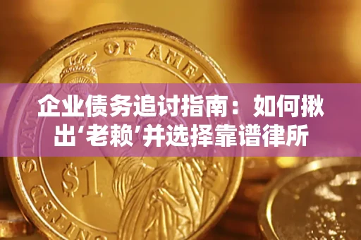 济南企业债务追讨指南：如何揪出‘老赖’并选择靠谱律所