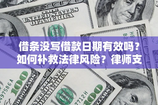 济南借条没写借款日期有效吗？如何补救法律风险？律师支招