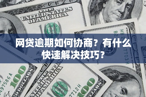济南网贷逾期如何协商？有什么快速解决技巧？