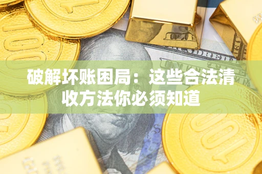 济南破解坏账困局：这些合法清收方法你必须知道