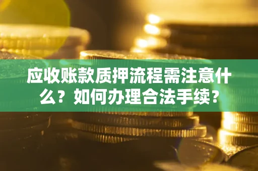 济南应收账款质押流程需注意什么？如何办理合法手续？