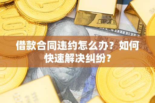济南借款合同违约怎么办？如何快速解决纠纷？