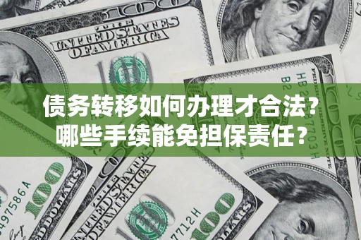 济南债务转移如何办理才合法？哪些手续能免担保责任？