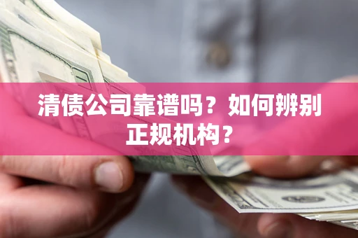 济南清债公司靠谱吗？如何辨别正规机构？