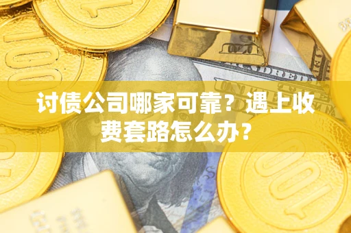 济南讨债公司哪家可靠？遇上收费套路怎么办？