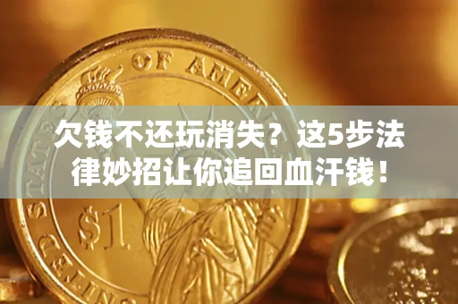 济南欠钱不还玩消失？这5步法律妙招让你追回血汗钱！