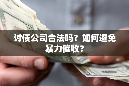 济南讨债公司合法吗？如何避免暴力催收？