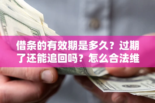 济南借条的有效期是多久？过期了还能追回吗？怎么合法维权？