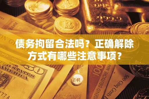 济南债务拘留合法吗？正确解除方式有哪些注意事项？