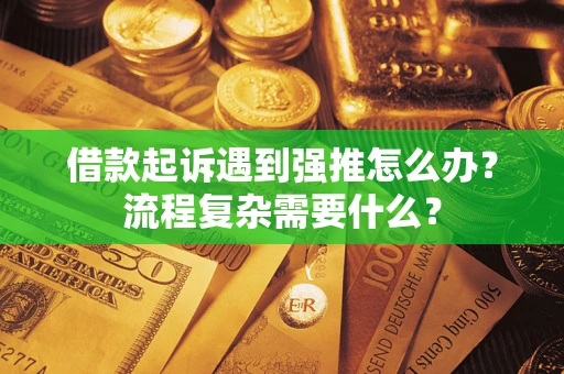 济南借款起诉遇到强推怎么办？流程复杂需要什么？
