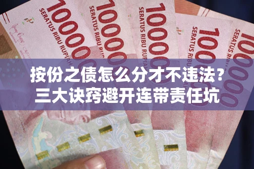 济南按份之债怎么分才不违法？三大诀窍避开连带责任坑