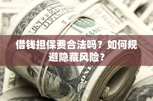 济南借钱担保费合法吗？如何规避隐藏风险？