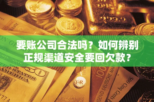 济南要账公司合法吗？如何辨别正规渠道安全要回欠款？