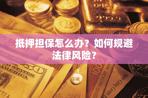济南抵押担保怎么办？如何规避法律风险？