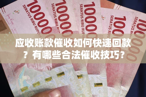 济南应收账款催收如何快速回款？有哪些合法催收技巧？
