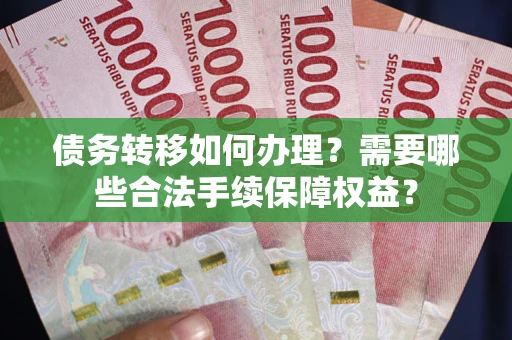 济南债务转移如何办理？需要哪些合法手续保障权益？