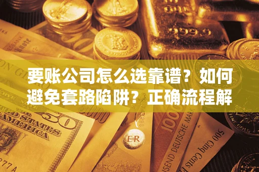 济南要账公司怎么选靠谱？如何避免套路陷阱？正确流程解析