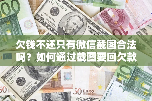济南欠钱不还只有微信截图合法吗？如何通过截图要回欠款？