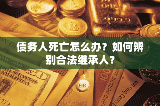 济南债务人死亡怎么办？如何辨别合法继承人？