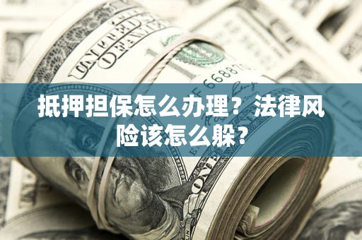 济南抵押担保怎么办理？法律风险该怎么躲？