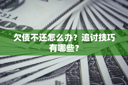 济南欠债不还怎么办？追讨技巧有哪些？