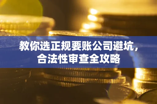 济南教你选正规要账公司避坑，合法性审查全攻略