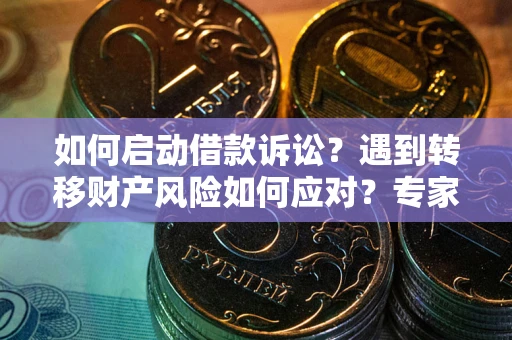 济南如何启动借款诉讼？遇到转移财产风险如何应对？专家解局支招