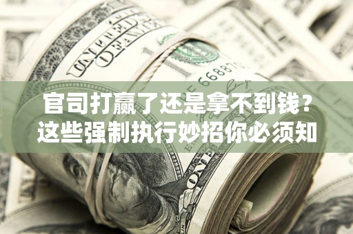 济南官司打赢了还是拿不到钱？这些强制执行妙招你必须知道