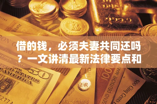 济南借的钱，必须夫妻共同还吗？一文讲清最新法律要点和避坑指南