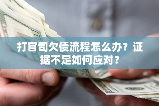 济南打官司欠债流程怎么办？证据不足如何应对？