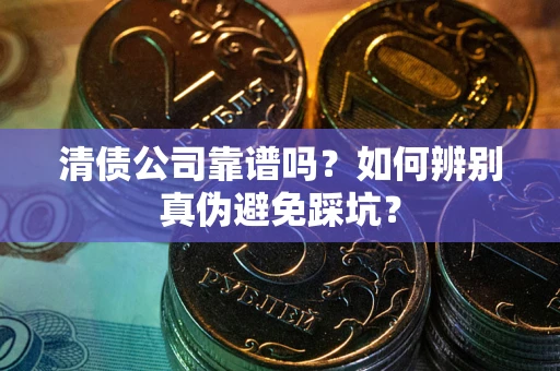济南清债公司靠谱吗？如何辨别真伪避免踩坑？