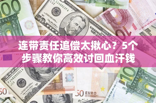 济南连带责任追偿太揪心？5个步骤教你高效讨回血汗钱