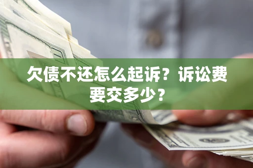 济南欠债不还怎么起诉？诉讼费要交多少？