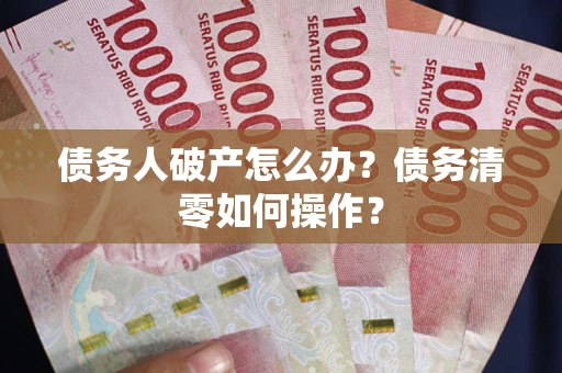济南债务人破产怎么办？债务清零如何操作？