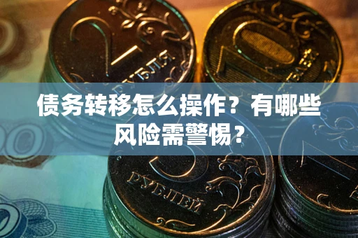 济南债务转移怎么操作？有哪些风险需警惕？