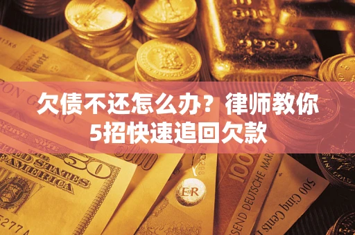 济南欠债不还怎么办？律师教你5招快速追回欠款