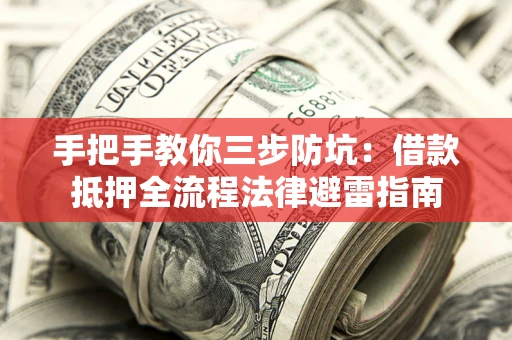 济南手把手教你三步防坑：借款抵押全流程法律避雷指南