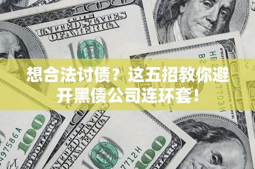 济南想合法讨债？这五招教你避开黑债公司连环套！