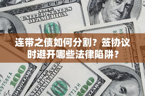 济南连带之债如何分割？签协议时避开哪些法律陷阱？