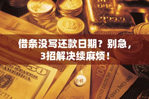 济南借条没写还款日期？别急，3招解决续麻烦！