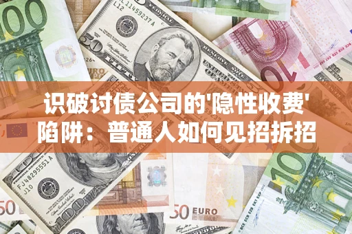 济南识破讨债公司的'隐性收费'陷阱：普通人如何见招拆招？