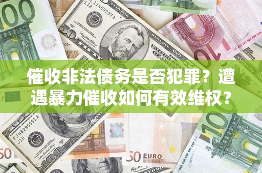 济南催收非法债务是否犯罪?遭遇暴力催收如何有效维权? 济南催收非法债务是否犯罪?遭遇暴力催收如何有效维权?