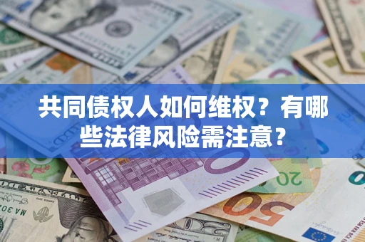 济南共同债权人如何维权？有哪些法律风险需注意？