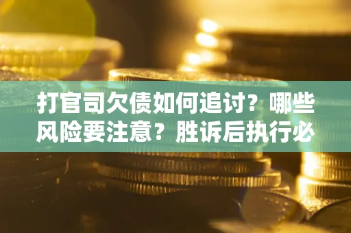 济南打官司欠债如何追讨？哪些风险要注意？胜诉后执行必看！