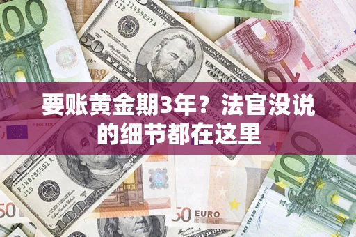 济南要账黄金期3年？法官没说的细节都在这里