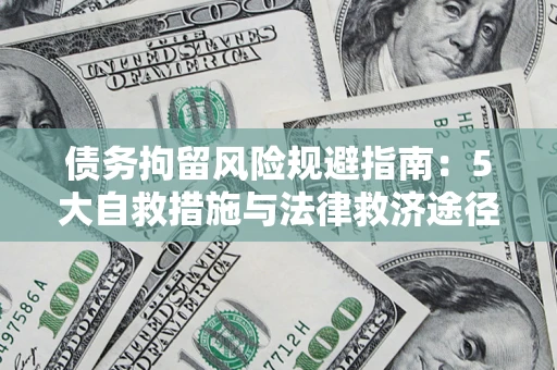 济南债务拘留风险规避指南：5大自救措施与法律救济途径